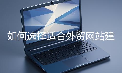 如何選擇適合外貿網(wǎng)站建設的模板
