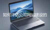 如何評(píng)估公司網(wǎng)站建設(shè)的效果？